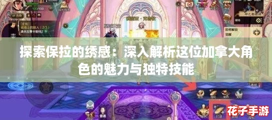 探索保拉的绣感：深入解析这位加拿大角色的魅力与独特技能