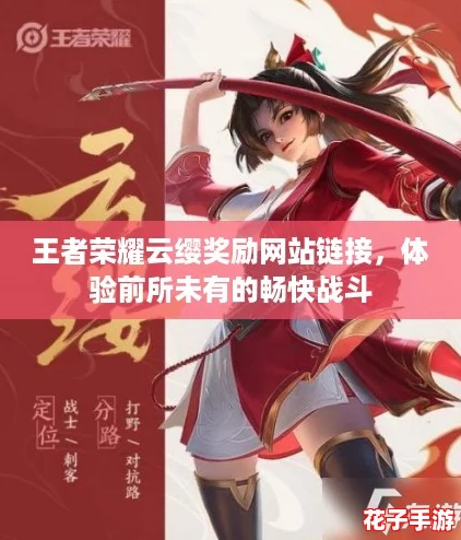 王者荣耀云缨奖励网站链接,体验前所未有的畅快战斗 王者荣耀云缨奖励网站链接,体验前所未有的畅快战斗