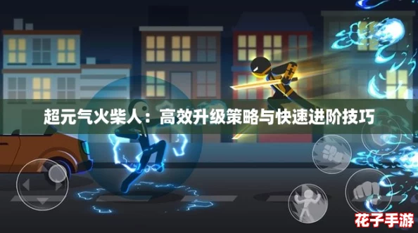 超元气火柴人:高效升级策略与快速进阶技巧 超元气火柴人:高效升级策略与快速进阶技巧