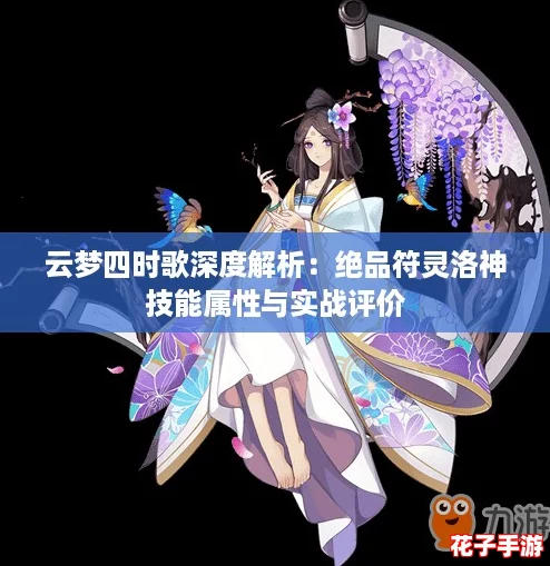 云梦四时歌深度解析：绝品符灵洛神技能属性与实战评价