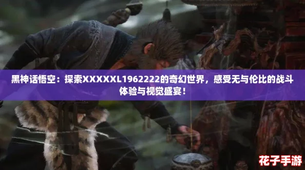 黑神话悟空：探索XXXXXL1962222的奇幻世界，感受无与伦比的战斗体验与视觉盛宴！