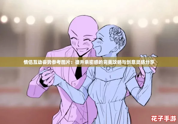 情侣互动姿势参考图片:提升亲密感的完美攻略与创意灵感分享 情侣互动姿势参考图片:提升亲密感的完美攻略与创意灵感分享