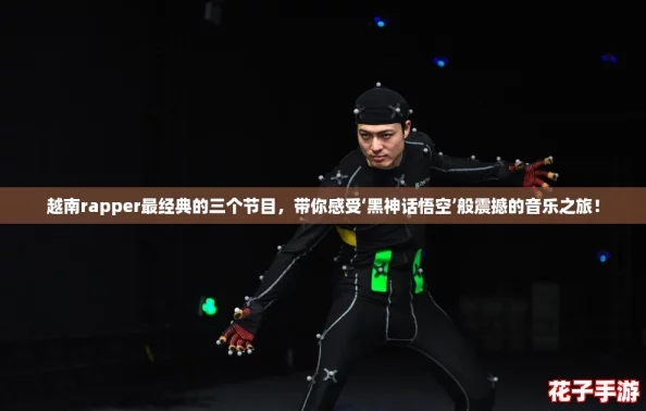 越南rapper最经典的三个节目,带你感受‘黑神话悟空’般震撼的音乐之旅! 越南rapper最经典的三个节目,带你感受‘黑神话悟空’般震撼的音乐之旅!