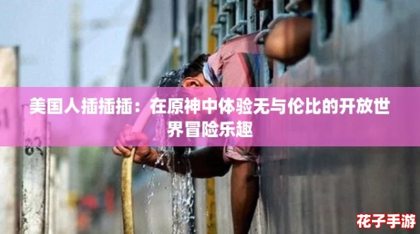 美国人插插插：在原神中体验无与伦比的开放世界冒险乐趣