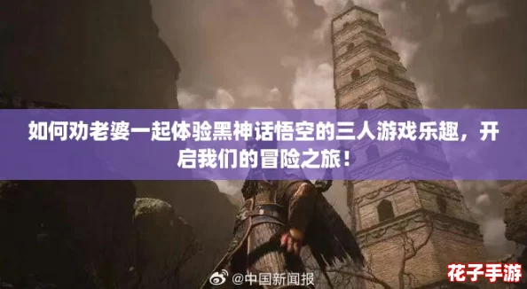 如何劝老婆一起体验黑神话悟空的三人游戏乐趣，开启我们的冒险之旅！
