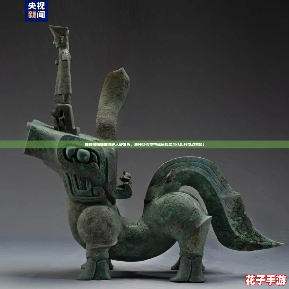 铜铜铜铜铜铜铜好大好深色，黑神话悟空带你体验无与伦比的奇幻冒险！