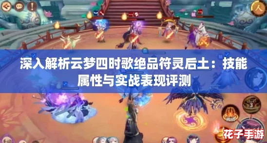 深入解析云梦四时歌绝品符灵后土：技能属性与实战表现评测