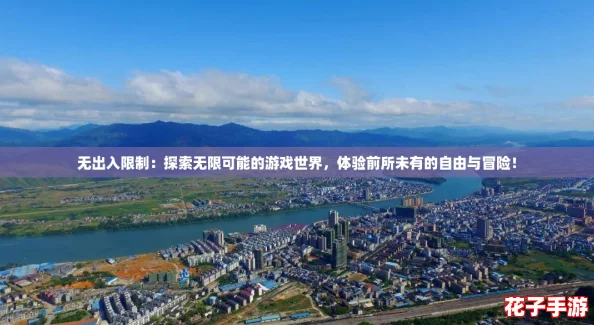 无出入限制：探索无限可能的游戏世界，体验前所未有的自由与冒险！