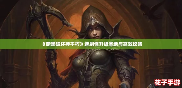 《暗黑破坏神不朽》速刷怪升级圣地与高效攻略
