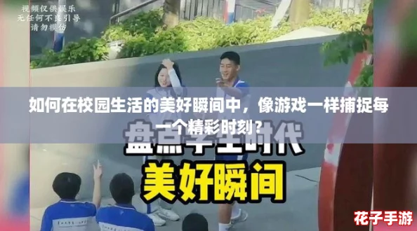如何在校园生活的美好瞬间中,像游戏一样捕捉每一个精彩时刻? 如何在校园生活的美好瞬间中,像游戏一样捕捉每一个精彩时刻?