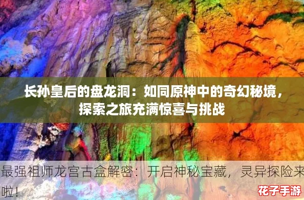 长孙皇后的盘龙洞：如同原神中的奇幻秘境，探索之旅充满惊喜与挑战