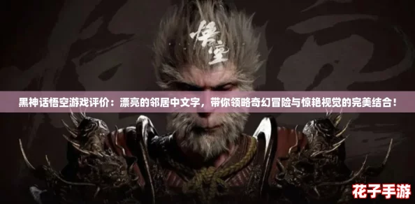 黑神话悟空游戏评价：漂亮的邻居中文字，带你领略奇幻冒险与惊艳视觉的完美结合！