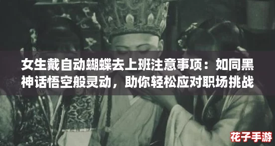女生戴自动蝴蝶去上班注意事项：如同黑神话悟空般灵动，助你轻松应对职场挑战！