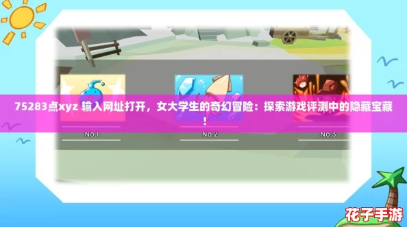 75283点xyz 输入网址打开，女大学生的奇幻冒险：探索游戏评测中的隐藏宝藏！