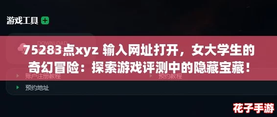 75283点xyz 输入网址打开,女大学生的奇幻冒险:探索游戏评测中的隐藏宝藏! 75283点xyz 输入网址打开,女大学生的奇幻冒险:探索游戏评测中的隐藏宝藏!