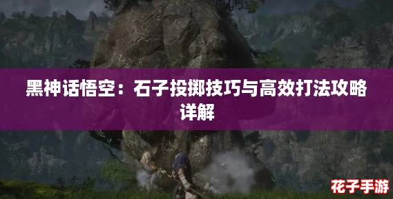黑神话悟空：石子投掷技巧与高效打法攻略详解