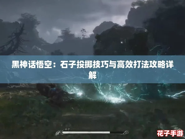 黑神话悟空:石子投掷技巧与高效打法攻略详解 黑神话悟空:石子投掷技巧与高效打法攻略详解