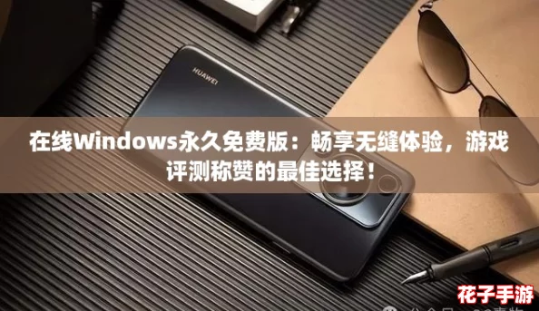 在线Windows永久免费版：畅享无缝体验，游戏评测称赞的最佳选择！