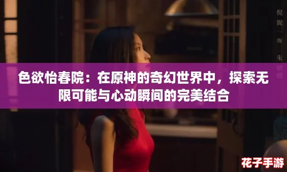 色欲怡春院：在原神的奇幻世界中，探索无限可能与心动瞬间的完美结合