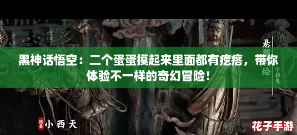 黑神话悟空：二个蛋蛋摸起来里面都有疙瘩，带你体验不一样的奇幻冒险！