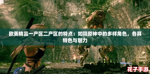 欧美精品一产区二产区的特点：如同原神中的多样角色，各具特色与魅力