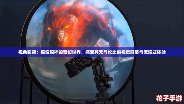 视色影视：探索原神的奇幻世界，感受其无与伦比的视觉盛宴与沉浸式体验