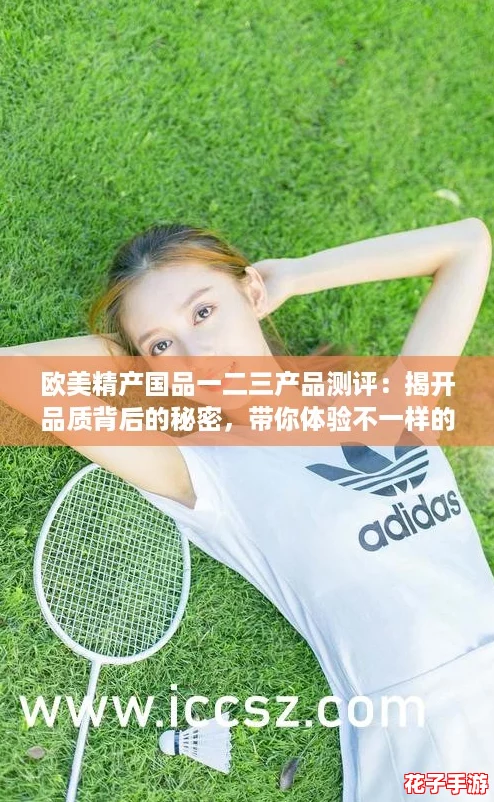 欧美精产国品一二三产品测评：揭开品质背后的秘密，带你体验不一样的消费之旅！