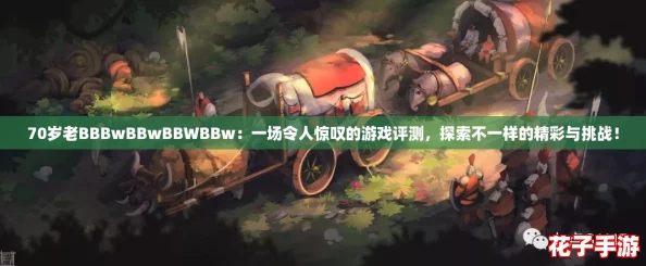 70岁老BBBwBBwBBWBBw：一场令人惊叹的游戏评测，探索不一样的精彩与挑战！