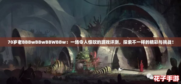 70岁老BBBwBBwBBWBBw:一场令人惊叹的游戏评测,探索不一样的精彩与挑战! 70岁老BBBwBBwBBWBBw:一场令人惊叹的游戏评测,探索不一样的精彩与挑战!