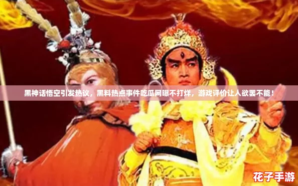 黑神话悟空引发热议,黑料热点事件吃瓜网曝不打烊,游戏评价让人欲罢不能! 黑神话悟空引发热议,黑料热点事件吃瓜网曝不打烊,游戏评价让人欲罢不能!