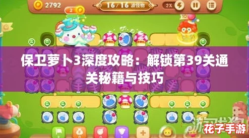 保卫萝卜3深度攻略:解锁第39关通关秘籍与技巧 保卫萝卜3深度攻略:解锁第39关通关秘籍与技巧
