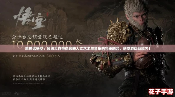 黑神话悟空:顶级大作带你领略人文艺术与音乐的完美融合,感受游戏新境界! 黑神话悟空:顶级大作带你领略人文艺术与音乐的完美融合,感受游戏新境界!