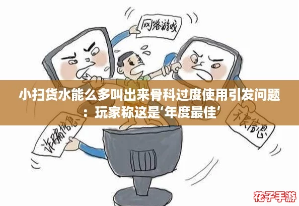 小扫货水能么多叫出来骨科过度使用引发问题：玩家称这是‘年度最佳’