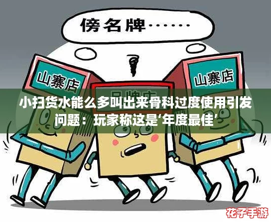 小扫货水能么多叫出来骨科过度使用引发问题：玩家称这是‘年度最佳’