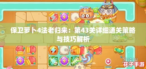 保卫萝卜4法老归来：第43关详细通关策略与技巧解析
