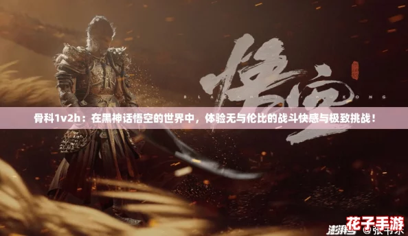 骨科1v2h：在黑神话悟空的世界中，体验无与伦比的战斗快感与极致挑战！