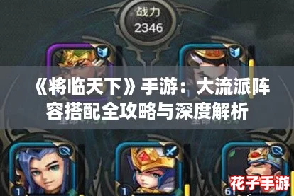 《将临天下》手游：大流派阵容搭配全攻略与深度解析