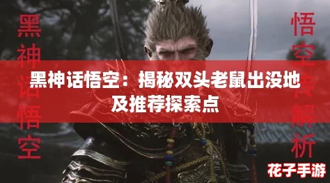 黑神话悟空：揭秘双头老鼠出没地及推荐探索点