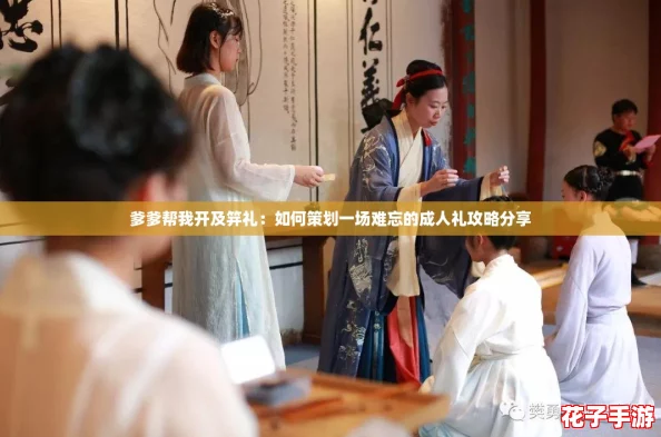爹爹帮我开及笄礼：如何策划一场难忘的成人礼攻略分享