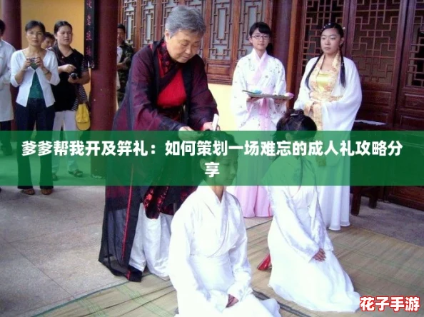 爹爹帮我开及笄礼：如何策划一场难忘的成人礼攻略分享