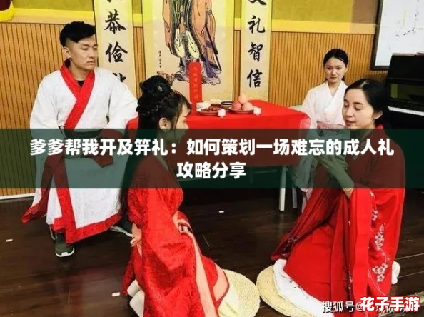 爹爹帮我开及笄礼：如何策划一场难忘的成人礼攻略分享