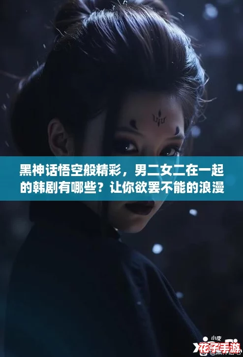 黑神话悟空般精彩，男二女二在一起的韩剧有哪些？让你欲罢不能的浪漫故事推荐！