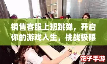 销售客服上班跳弹，开启你的游戏人生，挑战极限服务新体验！