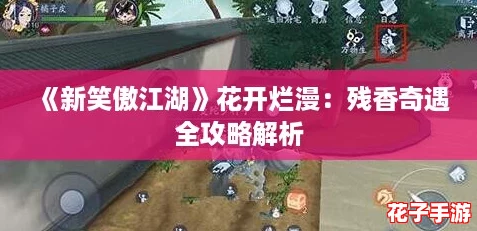 《新笑傲江湖》花开烂漫：残香奇遇全攻略解析