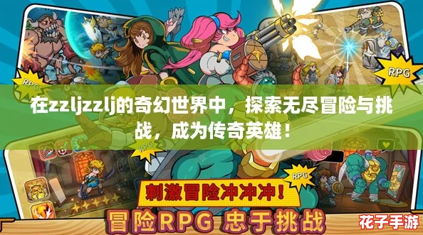 在zzljzzlj的奇幻世界中，探索无尽冒险与挑战，成为传奇英雄！