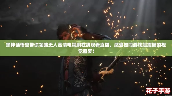 黑神话悟空带你领略无人高清电视剧在线观看直播，感受如同游戏般震撼的视觉盛宴！