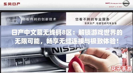 日产中文幕无线码8区：解锁游戏世界的无限可能，畅享无缝连接与极致体验！
