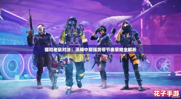 猫和老鼠对决：汤姆中期强势带节奏策略全解析