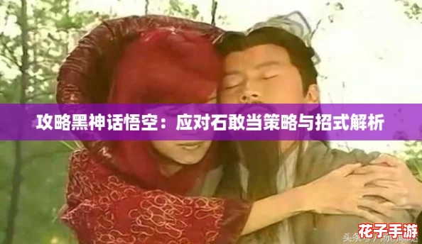攻略黑神话悟空：应对石敢当策略与招式解析