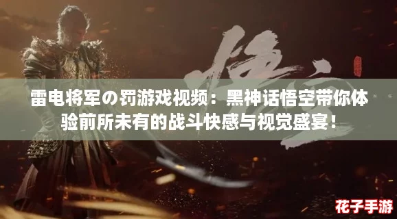 雷电将军の罚游戏视频：黑神话悟空带你体验前所未有的战斗快感与视觉盛宴！